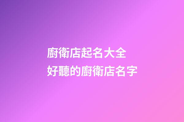 廚衛店起名大全 好聽的廚衛店名字-第1張-店鋪起名-玄機派